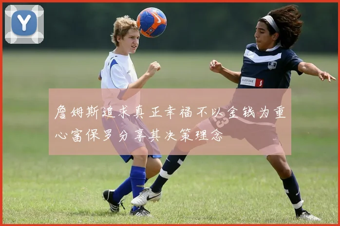 詹姆斯追求真正幸福不以金钱为重心富保罗分享其决策理念