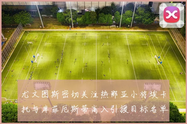尤文图斯密切关注热那亚小将埃卡托与库菲厄斯蒂高入引援目标名单