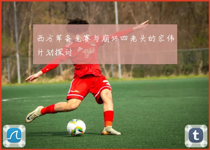 西方军备竞赛与崩坏四老头的宏伟计划探讨