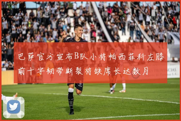 巴萨官方宣布B队小将帕西菲科左膝前十字韧带断裂将缺席长达数月