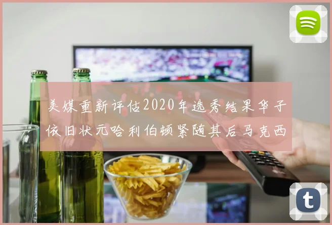 美媒重新评估2020年选秀结果华子依旧状元哈利伯顿紧随其后马克西位列探花