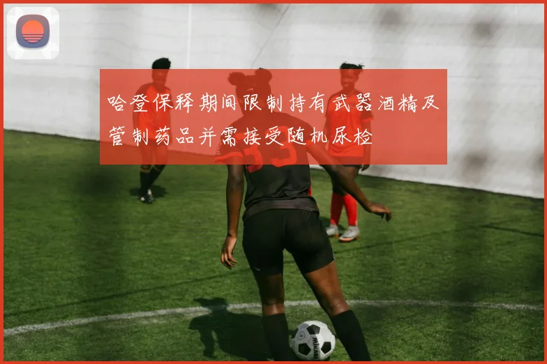 哈登保释期间限制持有武器酒精及管制药品并需接受随机尿检