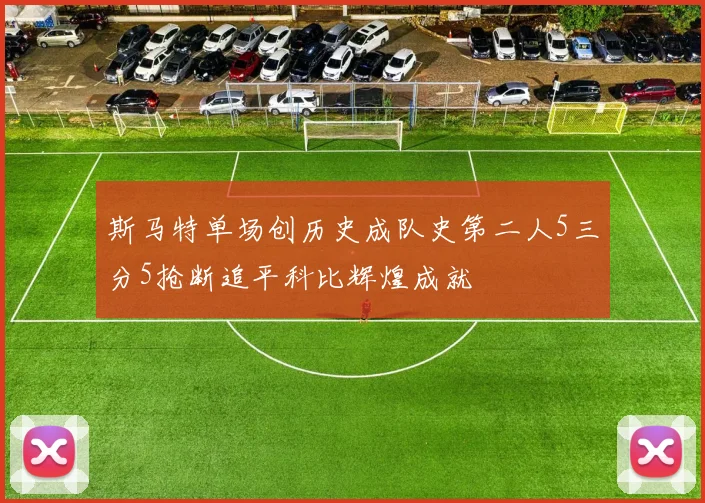 斯马特单场创历史成队史第二人5三分5抢断追平科比辉煌成就