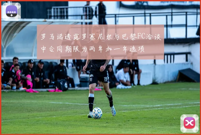 罗马诺透露罗塞尼尔与巴黎FC洽谈中合同期限为两年加一年选项