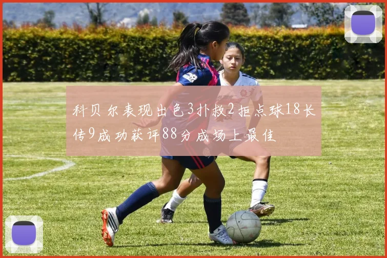 科贝尔表现出色3扑救2拒点球18长传9成功获评88分成场上最佳