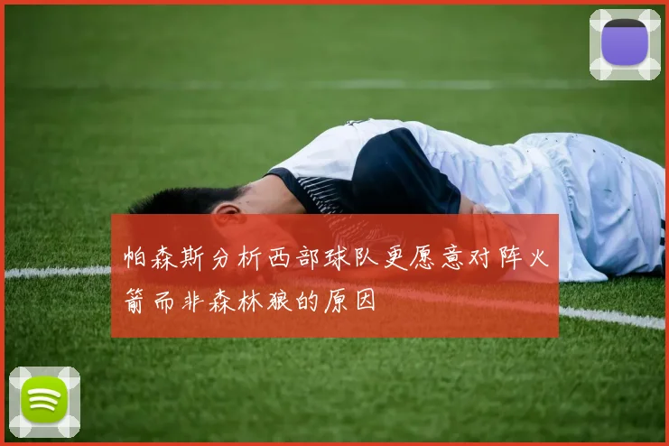 帕森斯分析西部球队更愿意对阵火箭而非森林狼的原因